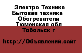 Электро-Техника Бытовая техника - Обогреватели. Тюменская обл.,Тобольск г.